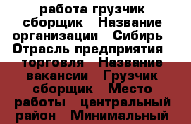 работа грузчик сборщик › Название организации ­ Сибирь › Отрасль предприятия ­ торговля › Название вакансии ­ Грузчик-сборщик › Место работы ­ центральный район › Минимальный оклад ­ 17 000 › Максимальный оклад ­ 32 000 › Возраст от ­ 17 › Возраст до ­ 70 - Новосибирская обл., Новосибирск г. Работа » Вакансии   . Новосибирская обл.,Новосибирск г.